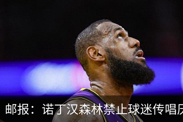 邮报：诺丁汉森林禁止球迷传唱厌女口号，引发球迷不满